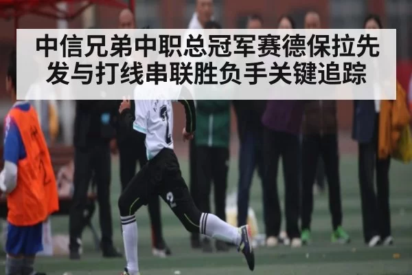 中信兄弟中职总冠军赛德保拉先发与打线串联胜负手关键追踪