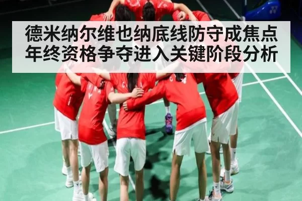 德米纳尔维也纳底线防守成焦点年终资格争夺进入关键阶段分析